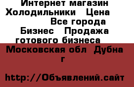 Интернет магазин Холодильники › Цена ­ 150 000 - Все города Бизнес » Продажа готового бизнеса   . Московская обл.,Дубна г.